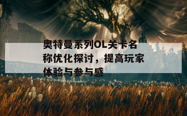 奥特曼系列OL关卡名称优化探讨，提高玩家体验与参与感