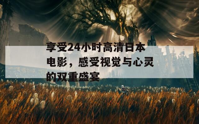 享受24小时高清日本电影，感受视觉与心灵的双重盛宴  第1张