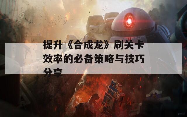 提升《合成龙》刷关卡效率的必备策略与技巧分享