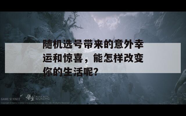 随机选号带来的意外幸运和惊喜，能怎样改变你的生活呢？