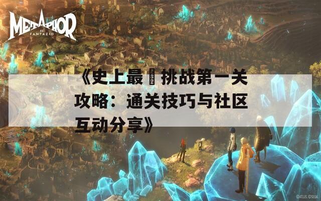 《史上最囧挑战第一关攻略：通关技巧与社区互动分享》