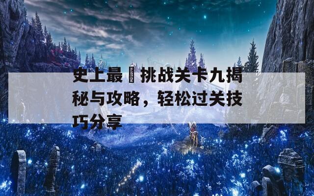 史上最囧挑战关卡九揭秘与攻略，轻松过关技巧分享