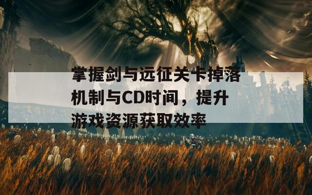 掌握剑与远征关卡掉落机制与CD时间，提升游戏资源获取效率