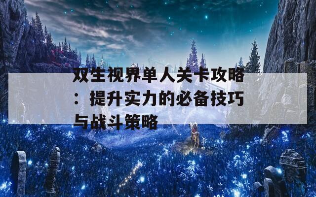 双生视界单人关卡攻略：提升实力的必备技巧与战斗策略