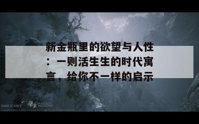 新金瓶里的欲望与人性：一则活生生的时代寓言，给你不一样的启示  第1张