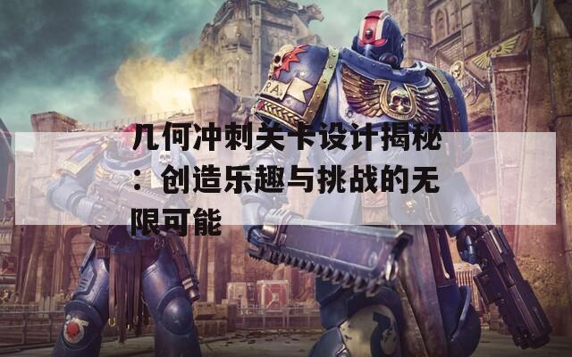 几何冲刺关卡设计揭秘：创造乐趣与挑战的无限可能