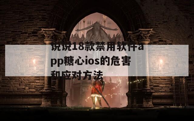 说说18款禁用软件app糖心ios的危害和应对方法