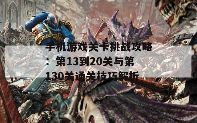 手机游戏关卡挑战攻略：第13到20关与第130关通关技巧解析