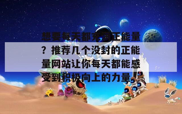 想要每天都充满正能量？推荐几个没封的正能量网站让你每天都能感受到积极向上的力量