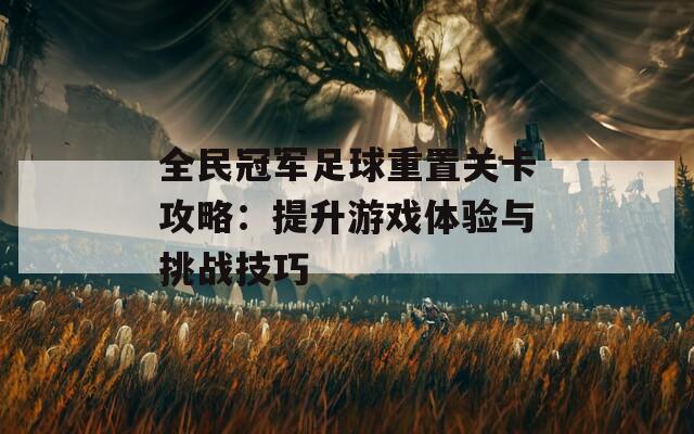 全民冠军足球重置关卡攻略：提升游戏体验与挑战技巧