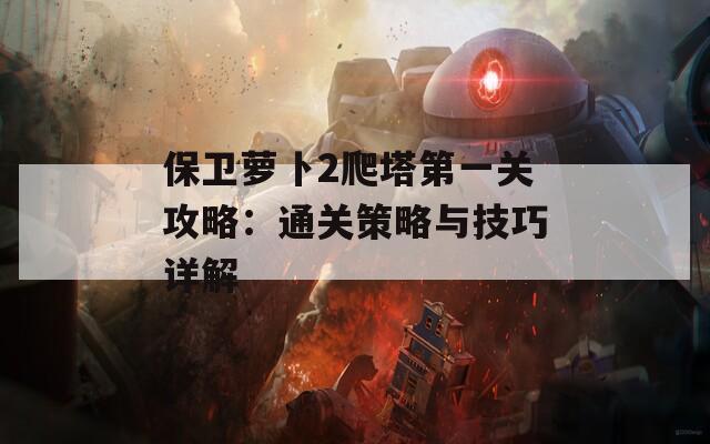 保卫萝卜2爬塔第一关攻略：通关策略与技巧详解