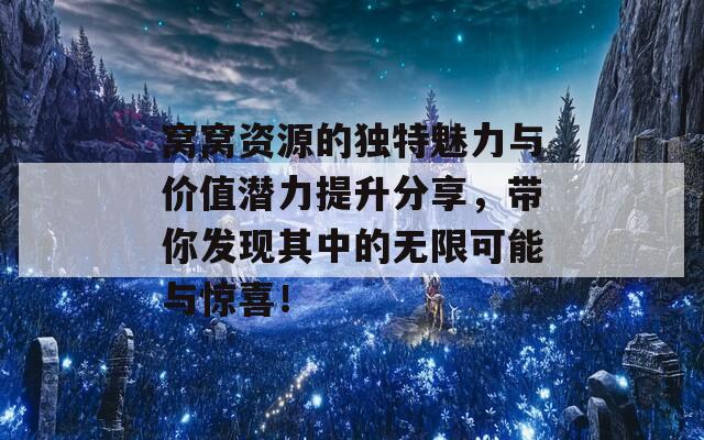 窝窝资源的独特魅力与价值潜力提升分享，带你发现其中的无限可能与惊喜！  第1张