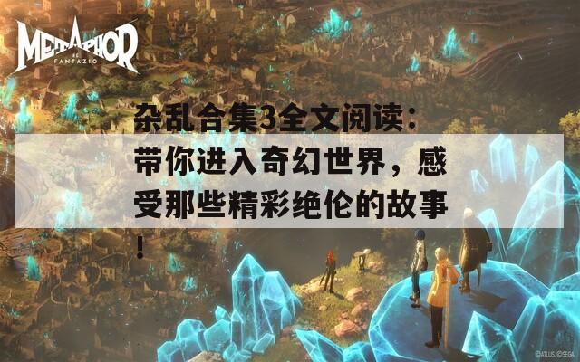 杂乱合集3全文阅读：带你进入奇幻世界，感受那些精彩绝伦的故事！