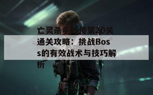 亡灵杀手外传第20关通关攻略：挑战Boss的有效战术与技巧解析