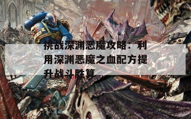 挑战深渊恶魔攻略：利用深渊恶魔之血配方提升战斗胜算