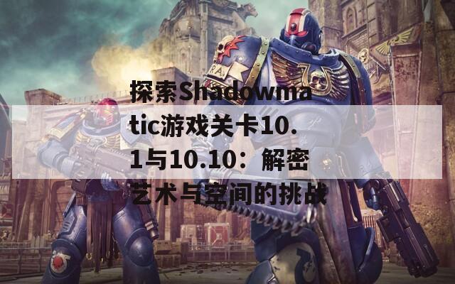 探索Shadowmatic游戏关卡10.1与10.10：解密艺术与空间的挑战