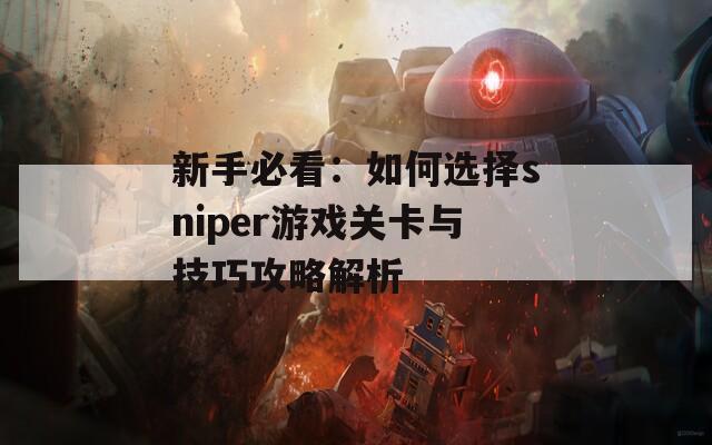 新手必看：如何选择sniper游戏关卡与技巧攻略解析