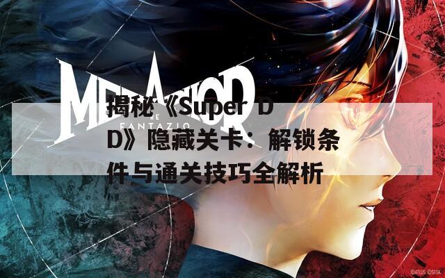 揭秘《Super DD》隐藏关卡：解锁条件与通关技巧全解析