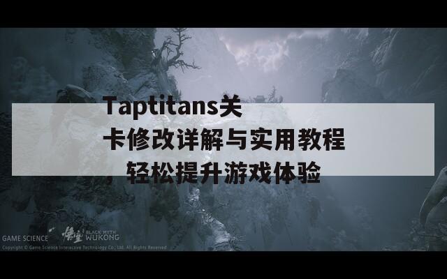 Taptitans关卡修改详解与实用教程，轻松提升游戏体验