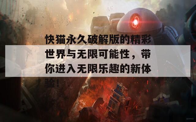 快猫永久破解版的精彩世界与无限可能性，带你进入无限乐趣的新体验！