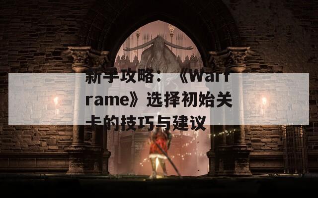 新手攻略：《Warframe》选择初始关卡的技巧与建议