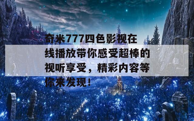 奇米777四色影视在线播放带你感受超棒的视听享受，精彩内容等你来发现！