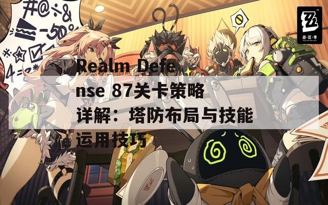 Realm Defense 87关卡策略详解：塔防布局与技能运用技巧