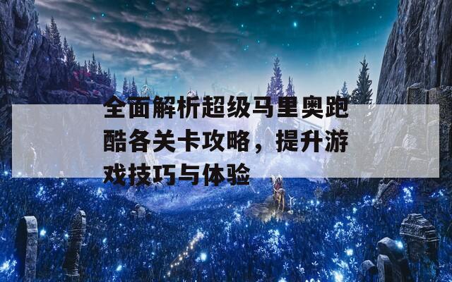 全面解析超级马里奥跑酷各关卡攻略，提升游戏技巧与体验