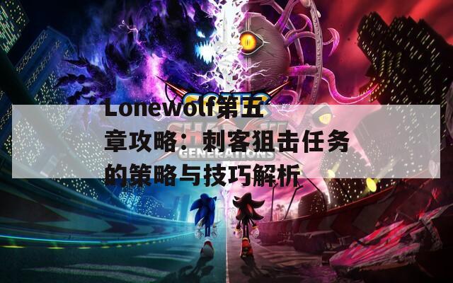 Lonewolf第五章攻略：刺客狙击任务的策略与技巧解析