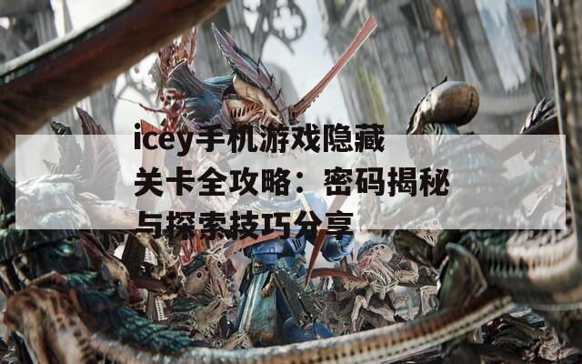 icey手机游戏隐藏关卡全攻略：密码揭秘与探索技巧分享