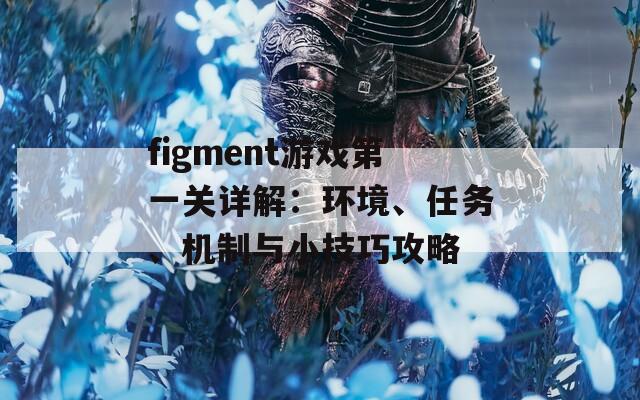 figment游戏第一关详解：环境、任务、机制与小技巧攻略  第1张