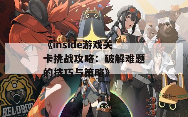 《inside游戏关卡挑战攻略：破解难题的技巧与策略》