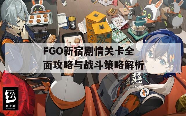 FGO新宿剧情关卡全面攻略与战斗策略解析