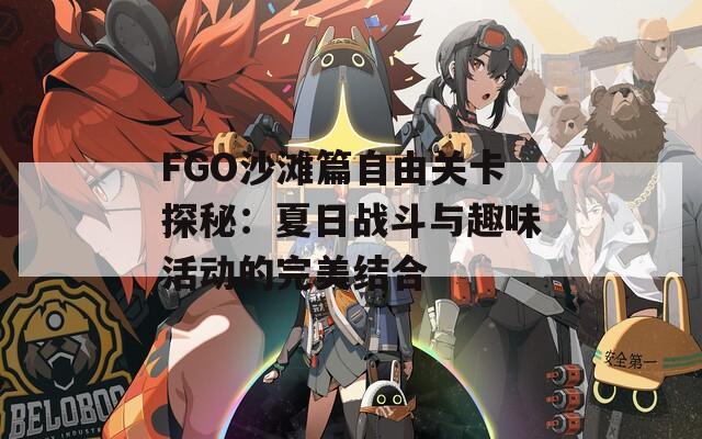 FGO沙滩篇自由关卡探秘：夏日战斗与趣味活动的完美结合