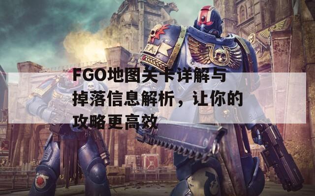 FGO地图关卡详解与掉落信息解析，让你的攻略更高效