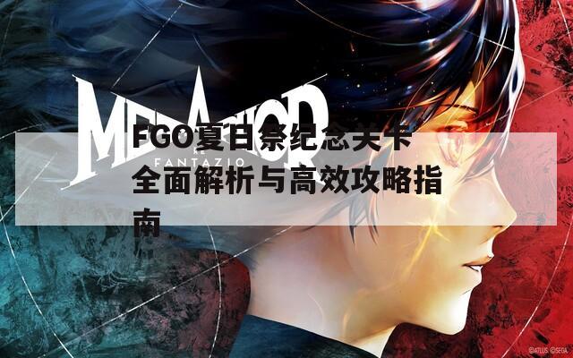 FGO夏日祭纪念关卡全面解析与高效攻略指南