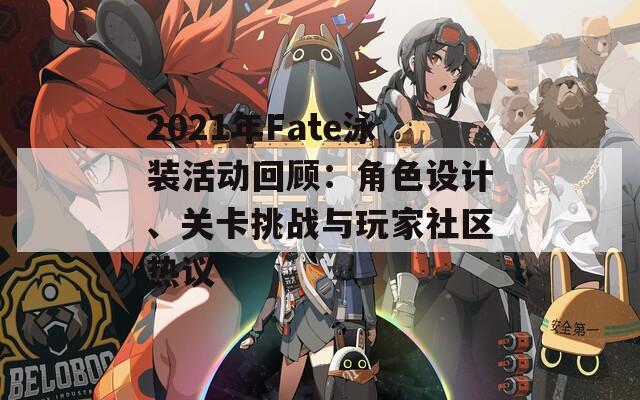 2021年Fate泳装活动回顾：角色设计、关卡挑战与玩家社区热议