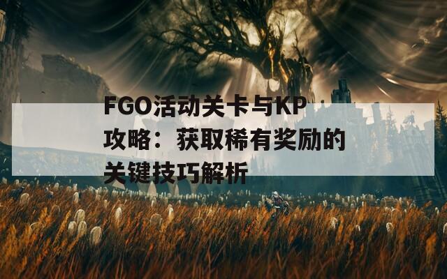 FGO活动关卡与KP攻略：获取稀有奖励的关键技巧解析  第1张