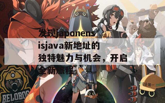 发现japonensisjava新地址的独特魅力与机会，开启全新旅程