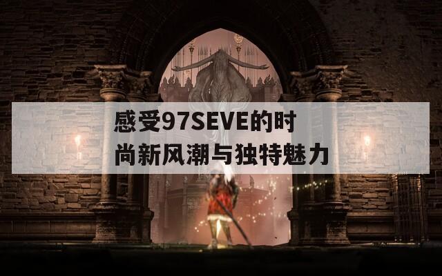 感受97SEVE的时尚新风潮与独特魅力