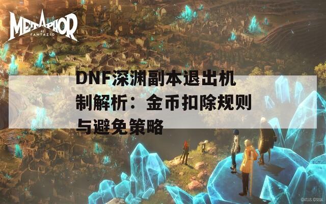 DNF深渊副本退出机制解析：金币扣除规则与避免策略