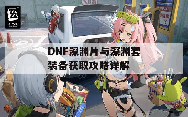 DNF深渊片与深渊套装备获取攻略详解