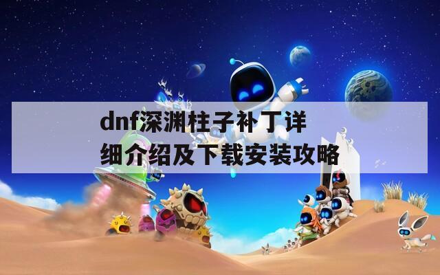 dnf深渊柱子补丁详细介绍及下载安装攻略