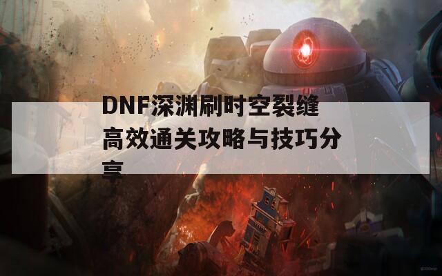 DNF深渊刷时空裂缝高效通关攻略与技巧分享