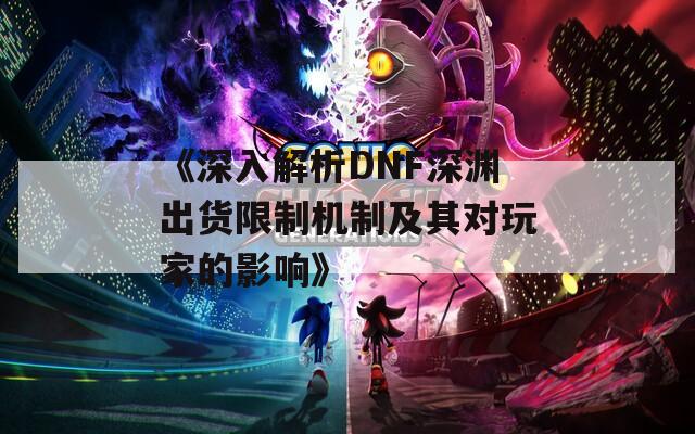 《深入解析DNF深渊出货限制机制及其对玩家的影响》