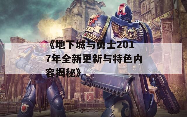 《地下城与勇士2017年全新更新与特色内容揭秘》