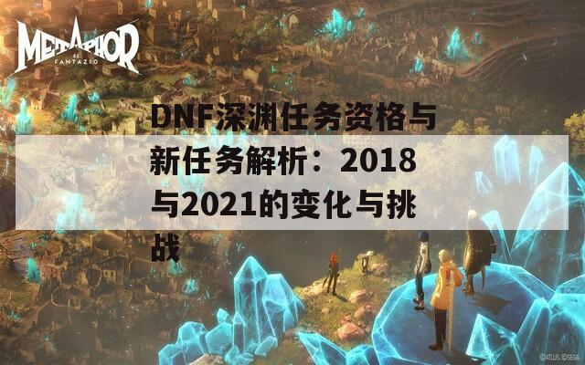 DNF深渊任务资格与新任务解析：2018与2021的变化与挑战