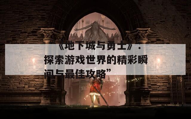 “《地下城与勇士》：探索游戏世界的精彩瞬间与最佳攻略”