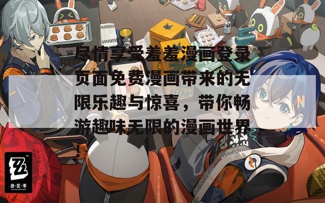 尽情享受羞羞漫画登录页面免费漫画带来的无限乐趣与惊喜，带你畅游趣味无限的漫画世界！