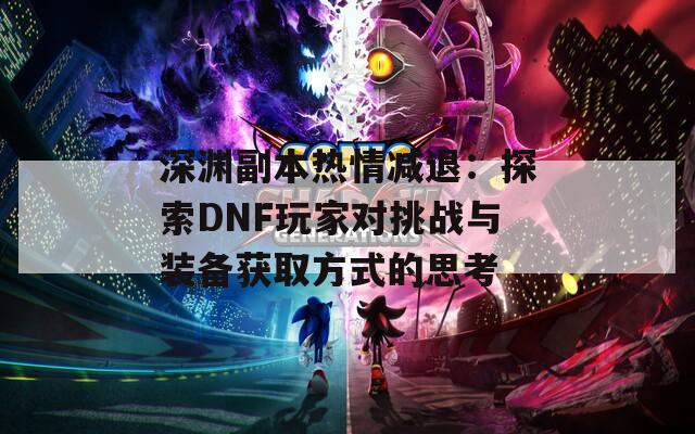 深渊副本热情减退：探索DNF玩家对挑战与装备获取方式的思考